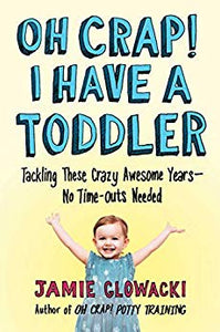 Oh Crap! I Have a Toddler: Tackling These Crazy Awesome Years—No Time-outs Needed (Oh Crap Parenting Book 2)